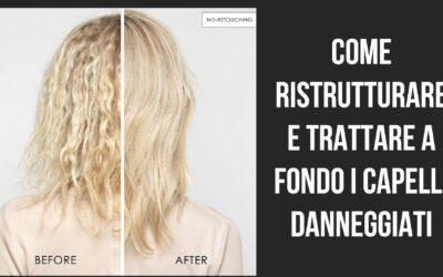 COME RISTRUTTURARE E TRATTARE A FONDO I CAPELLI DANNEGGIATI